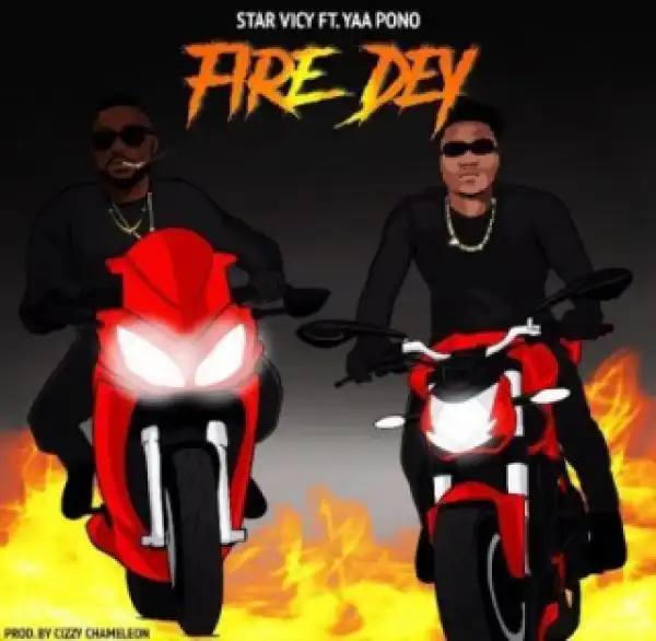 Star Vicy - Fire Dey Ft. Yaa Pono